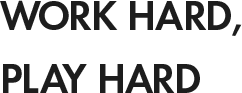 WORK HARD, PLAY HARD